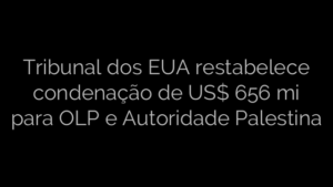 ​Tribunal dos EUA restabelece condenação de US$ 656 mi para OLP e Autoridade Palestina 